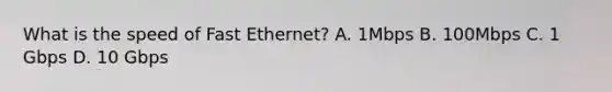 What is the speed of Fast Ethernet? A. 1Mbps B. 100Mbps C. 1 Gbps D. 10 Gbps