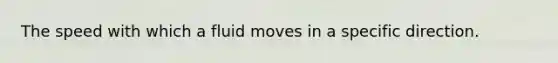 The speed with which a fluid moves in a specific direction.