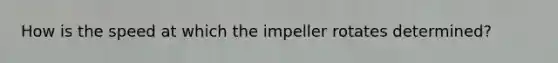 How is the speed at which the impeller rotates determined?