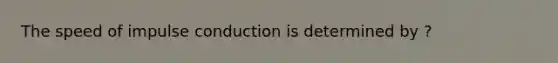 The speed of impulse conduction is determined by ?