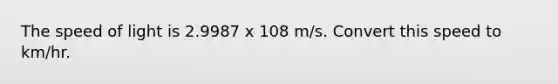 The speed of light is 2.9987 x 108 m/s. Convert this speed to km/hr.