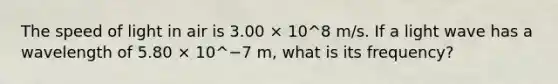 The speed of light in air is 3.00 × 10^8 m/s. If a light wave has a wavelength of 5.80 × 10^−7 m, what is its frequency?