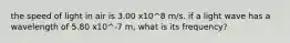 the speed of light in air is 3.00 x10^8 m/s. if a light wave has a wavelength of 5.80 x10^-7 m, what is its frequency?