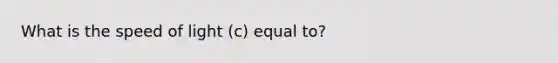 What is the speed of light (c) equal to?