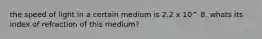 the speed of light in a certain medium is 2.2 x 10^ 8. whats its index of refraction of this medium?