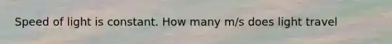 Speed of light is constant. How many m/s does light travel