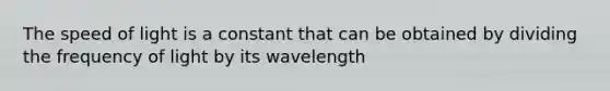 The speed of light is a constant that can be obtained by dividing the frequency of light by its wavelength