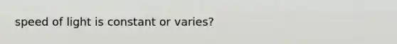 speed of light is constant or varies?