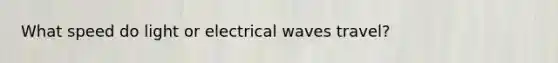 What speed do light or electrical waves travel?