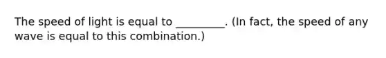 The speed of light is equal to _________. (In fact, the speed of any wave is equal to this combination.)