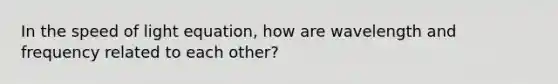 In the speed of light equation, how are wavelength and frequency related to each other?