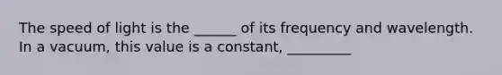 The speed of light is the ______ of its frequency and wavelength. In a vacuum, this value is a constant, _________