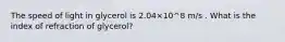 The speed of light in glycerol is 2.04×10^8 m/s . What is the index of refraction of glycerol?