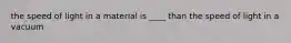 the speed of light in a material is ____ than the speed of light in a vacuum