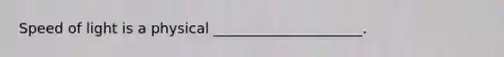 Speed of light is a physical _____________________.
