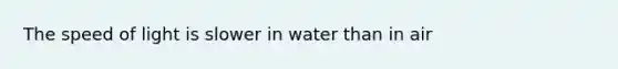 The speed of light is slower in water than in air