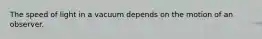 The speed of light in a vacuum depends on the motion of an observer.
