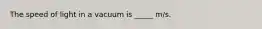 The speed of light in a vacuum is _____ m/s.