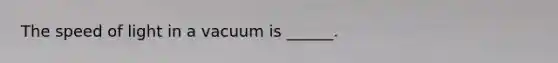 The speed of light in a vacuum is ______.