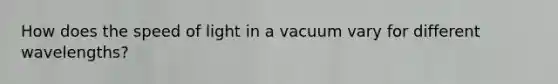 How does the speed of light in a vacuum vary for different wavelengths?