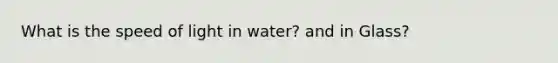 What is the speed of light in water? and in Glass?