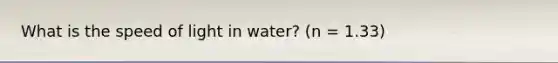 What is the speed of light in water? (n = 1.33)