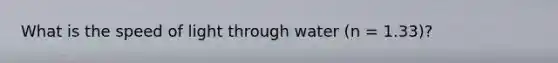 What is the speed of light through water (n = 1.33)?