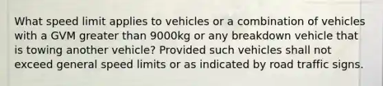 What speed limit applies to vehicles or a combination of vehicles with a GVM greater than 9000kg or any breakdown vehicle that is towing another vehicle? Provided such vehicles shall not exceed general speed limits or as indicated by road traffic signs.