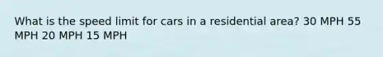 What is the speed limit for cars in a residential area? 30 MPH 55 MPH 20 MPH 15 MPH