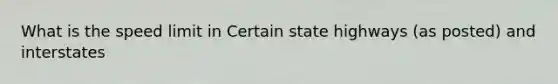 What is the speed limit in Certain state highways (as posted) and interstates