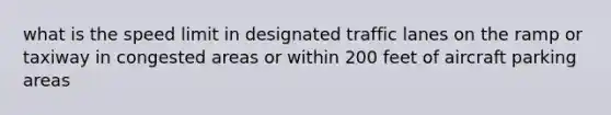 what is the speed limit in designated traffic lanes on the ramp or taxiway in congested areas or within 200 feet of aircraft parking areas