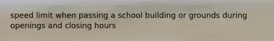 speed limit when passing a school building or grounds during openings and closing hours