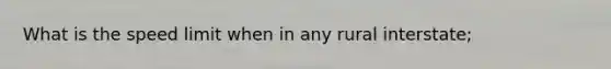 What is the speed limit when in any rural interstate;