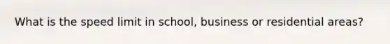 What is the speed limit in school, business or residential areas?