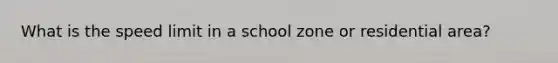 What is the speed limit in a school zone or residential area?