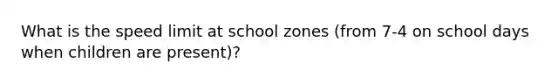 What is the speed limit at school zones (from 7-4 on school days when children are present)?