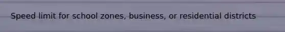 Speed limit for school zones, business, or residential districts