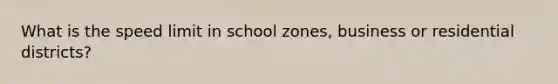 What is the speed limit in school zones, business or residential districts?