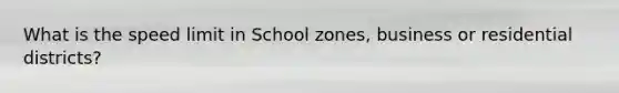 What is the speed limit in School zones, business or residential districts?