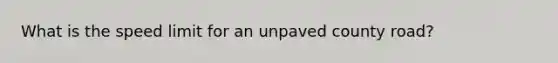 What is the speed limit for an unpaved county road?