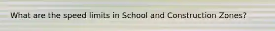 What are the speed limits in School and Construction Zones?