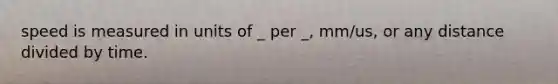 speed is measured in units of _ per _, mm/us, or any distance divided by time.