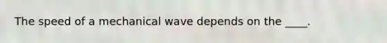 The speed of a mechanical wave depends on the ____.