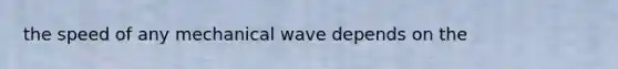 the speed of any mechanical wave depends on the