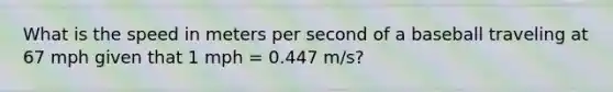 What is the speed in meters per second of a baseball traveling at 67 mph given that 1 mph = 0.447 m/s?