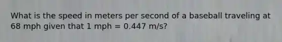 What is the speed in meters per second of a baseball traveling at 68 mph given that 1 mph = 0.447 m/s?