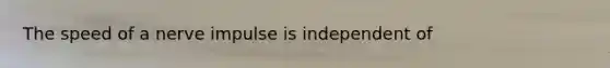 The speed of a nerve impulse is independent of