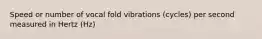 Speed or number of vocal fold vibrations (cycles) per second measured in Hertz (Hz)