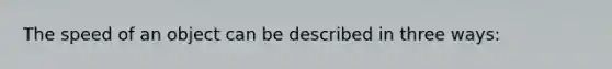 The speed of an object can be described in three ways: