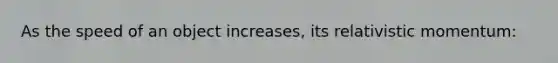 As the speed of an object increases, its relativistic momentum: